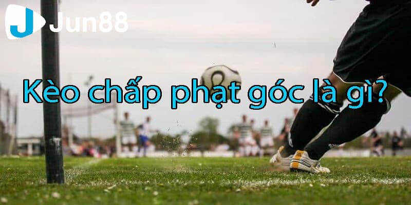 Cập nhật về kèo chấp phạt góc là gì?
