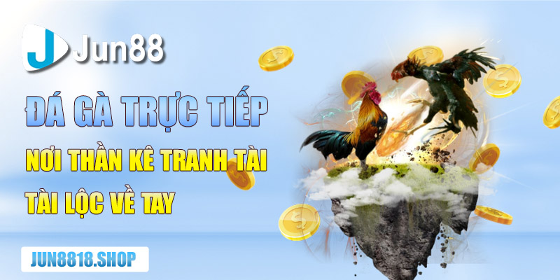 da ga truc tiep noi than ke tranh tai tai loc ve tay