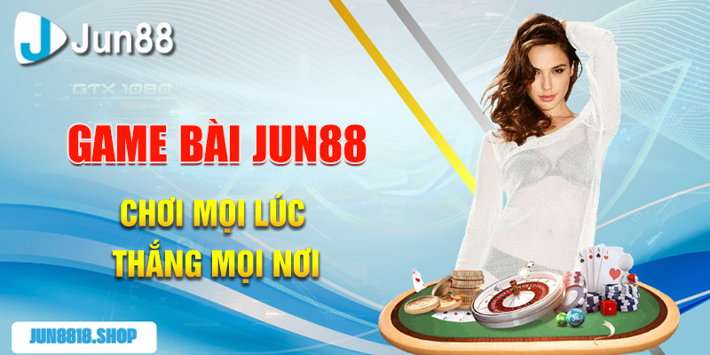 Game Bài Jun88 Những Tính Năng Hấp Dẫn Không Thể Bỏ Qua 1 game bai jun88 choi moi luc thang moi noi