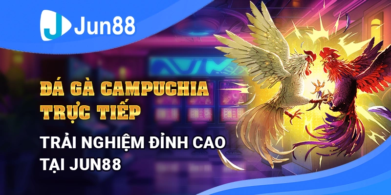da-ga-campuchia-truc-tiep-trai-nghiem-dinh-cao-tai-jun88