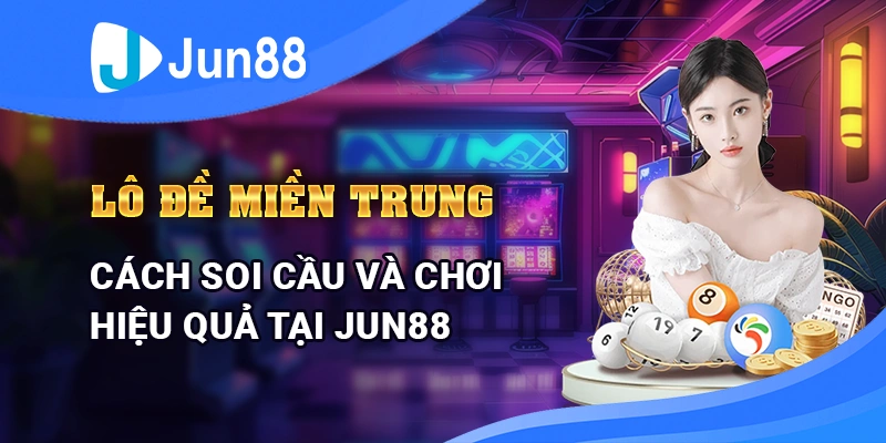 Lô Đề Miền Trung - Cách Soi Cầu Và Chơi Hiệu Quả Tại Jun88