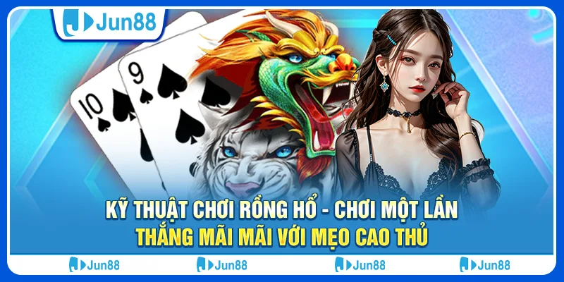 Kỹ thuật chơi rồng hổ - Chơi một lần, thắng mãi mãi với mẹo cao thủ 1 ky-thuat-choi-rong-ho-choi-mot-lan-thang-mai-mai-voi-meo-cao-thu (1)