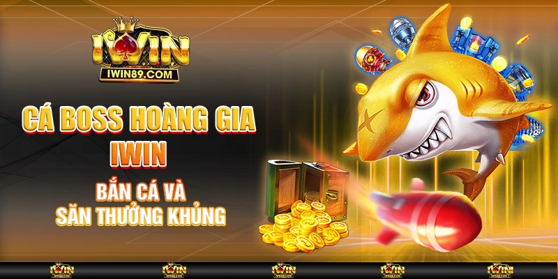 Cá Boss Hoàng Gia IWIN – Bắn Cá Và Săn Thưởng Khủng