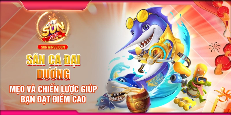 Săn Cá Đại Dương: Mẹo Và Chiến Lược Giúp Bạn Đạt Điểm Cao