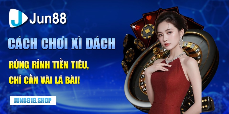 cach choi xi dach – rung rinh tien tieu chi can vai la bai