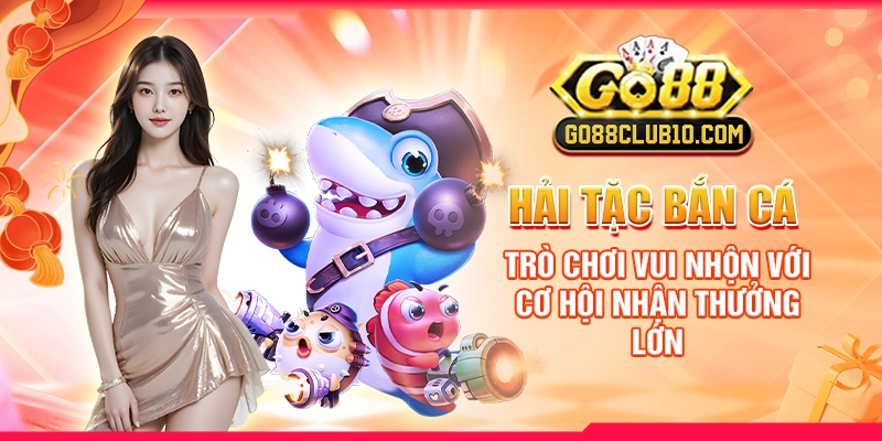 Hải Tặc Bắn Cá: Trò Chơi Vui Nhộn Với Cơ Hội Nhận Thưởng Lớn