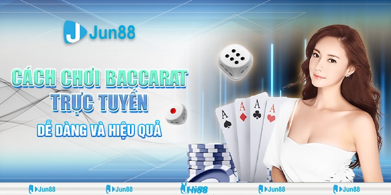 Cách Chơi Baccarat Trực Tuyến Dễ Dàng và Hiệu Quả Tại Jun88