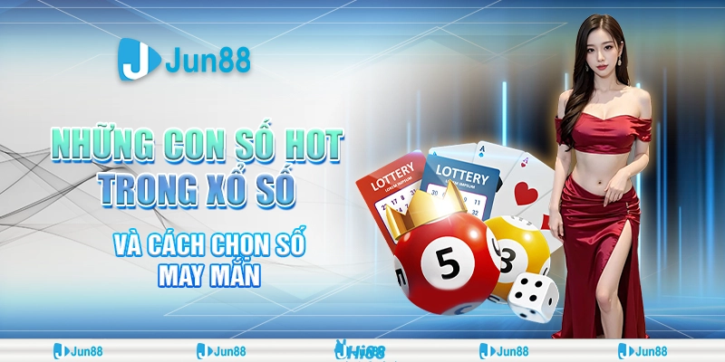 Xổ số và những con số hot: Cách chọn số may mắn chuẩn xác tại Jun88