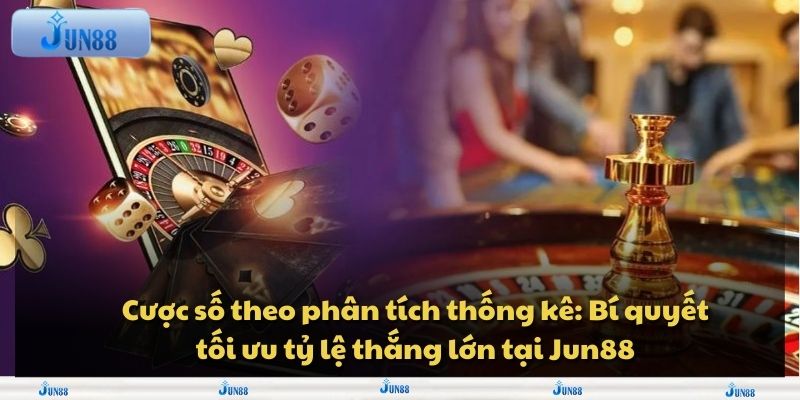 Cược số theo phân tích thống kê: Bí quyết tối ưu tỷ lệ thắng lớn tại Jun88