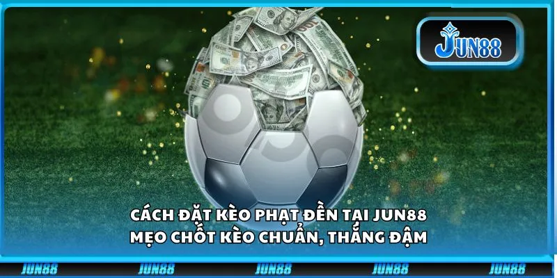 Cách đặt kèo phạt đền tại Jun88: Mẹo chốt kèo chuẩn, thắng đậm