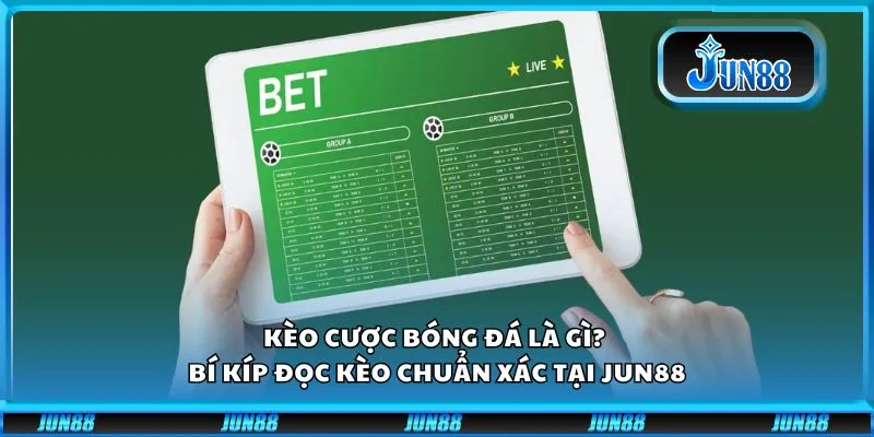 Kèo cược bóng đá là gì? Bí kíp đọc kèo chuẩn xác tại Jun88