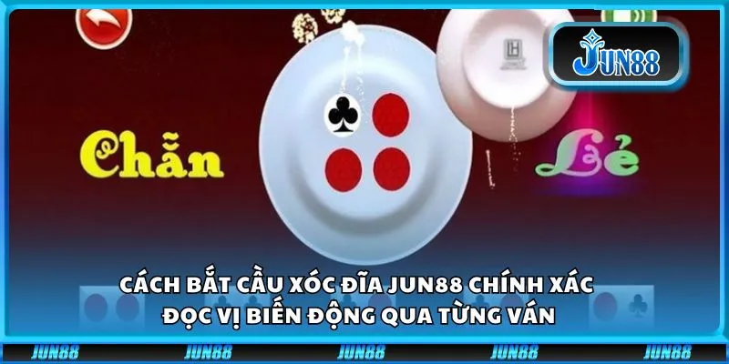 Cách bắt cầu xóc đĩa Jun88 chính xác – Đọc vị biến động qua từng ván