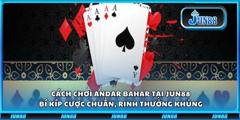 Cách chơi Andar Bahar tại Jun88: Bí kíp cược chuẩn, rinh thưởng khủng