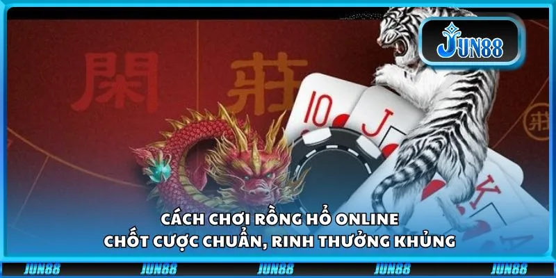 Cách chơi Rồng Hổ online: Chốt cược chuẩn, rinh thưởng khủng