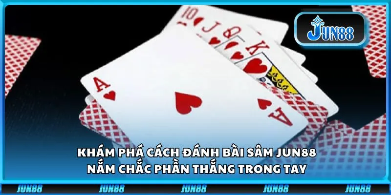 Khám phá cách đánh bài Sâm Jun88: Nắm chắc phần thắng trong tay
