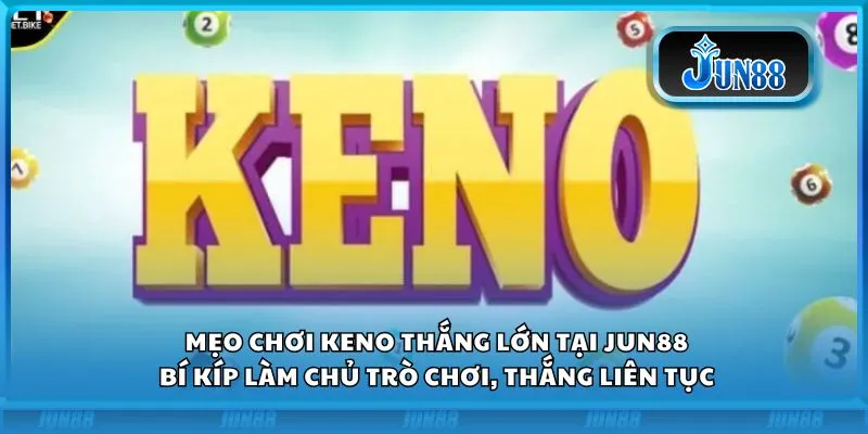 Mẹo chơi Keno thắng lớn tại Jun88: Bí kíp làm chủ trò chơi, thắng liên tục